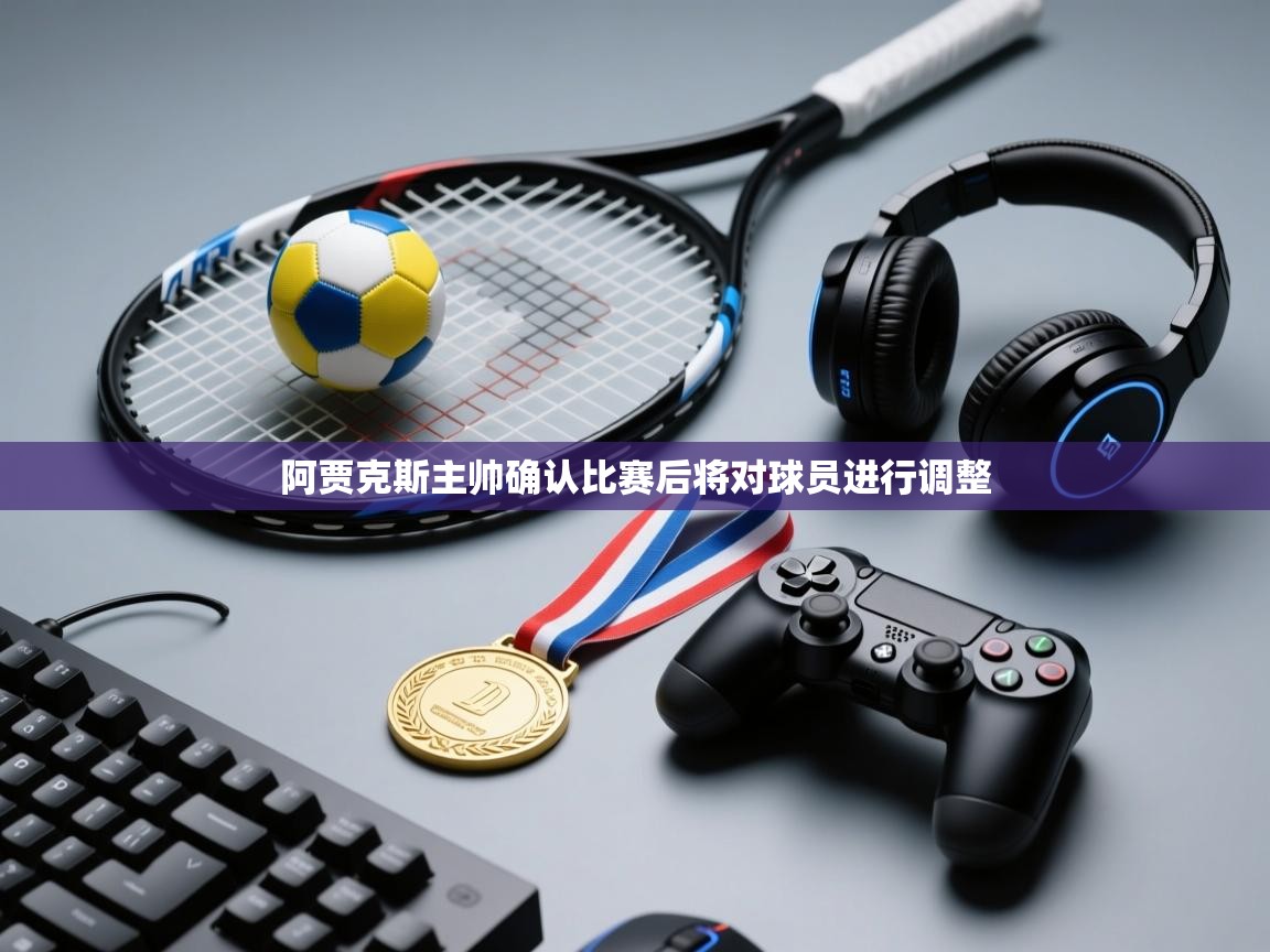 阿贾克斯主帅确认比赛后将对球员进行调整  第1张