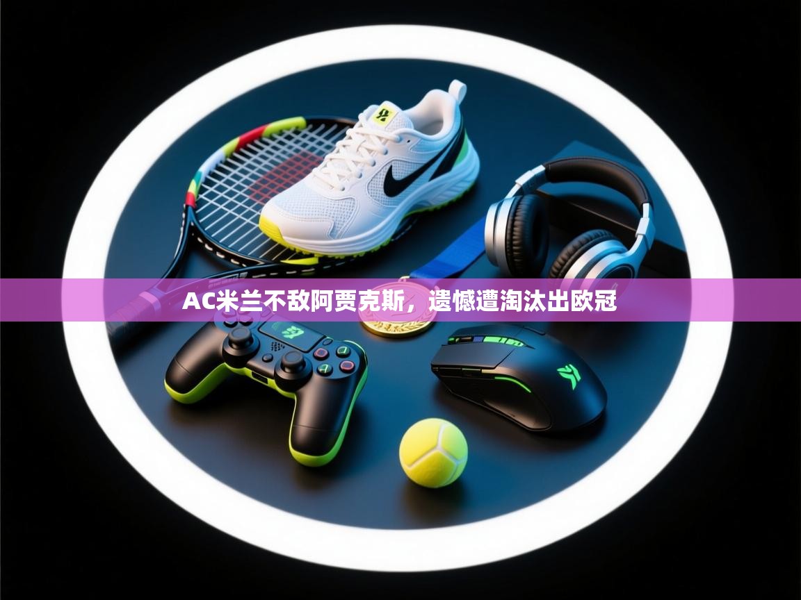 AC米兰不敌阿贾克斯，遗憾遭淘汰出欧冠  第1张