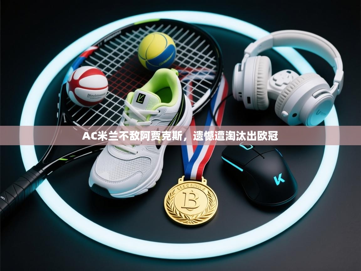 AC米兰不敌阿贾克斯，遗憾遭淘汰出欧冠  第2张