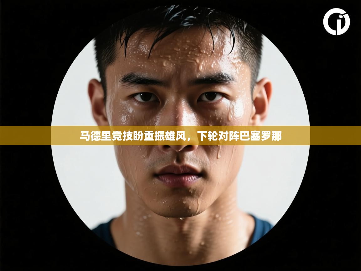 马德里竞技盼重振雄风，下轮对阵巴塞罗那