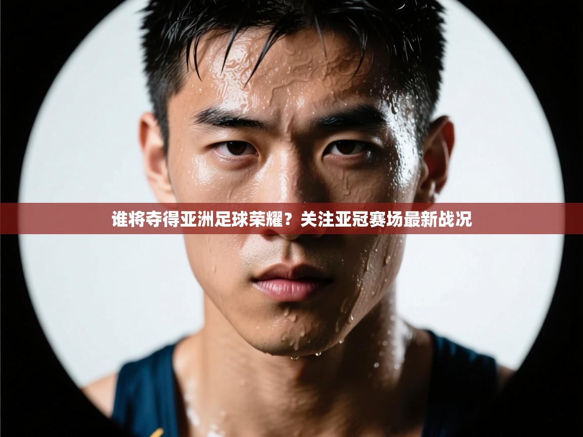 谁将夺得亚洲足球荣耀?关注亚冠赛场最新战况 第2张