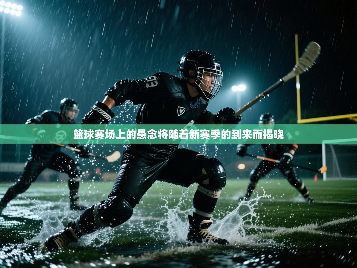 篮球赛场上的悬念将随着新赛季的到来而揭晓