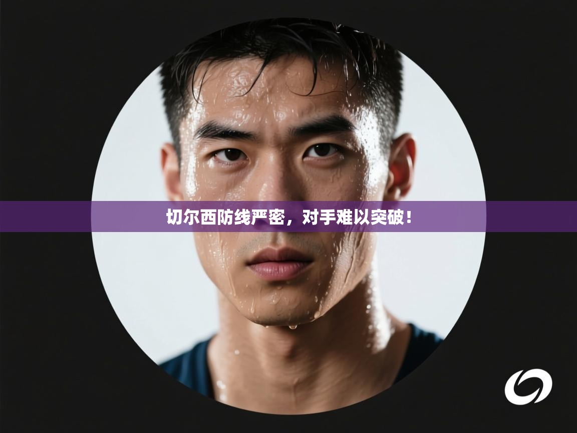 切尔西防线严密，对手难以突破！