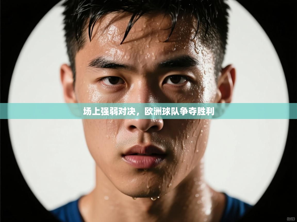 场上强弱对决，欧洲球队争夺胜利